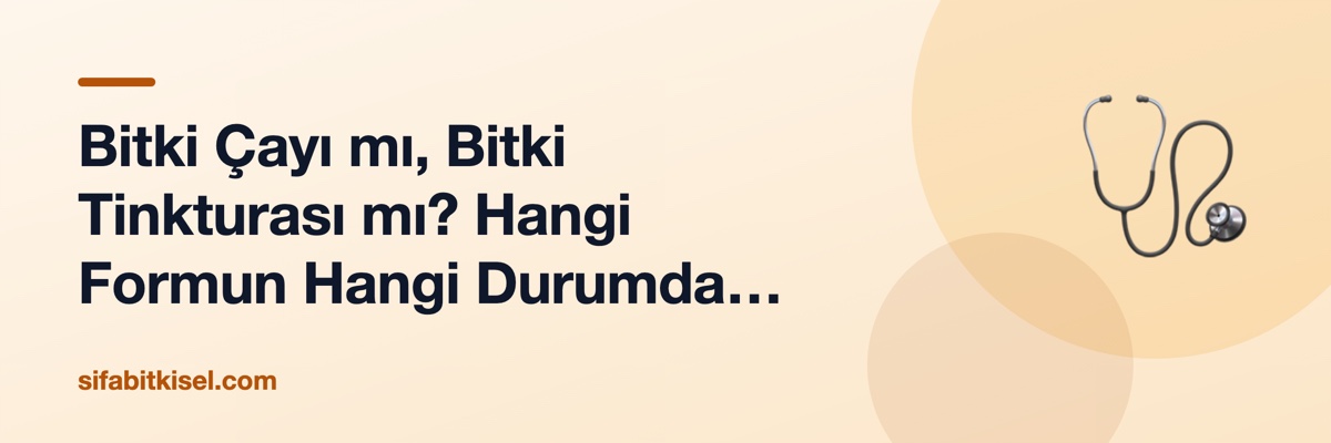 Bitki Çayı mı, Bitki Tinkturası mı? Hangi Formun Hangi Durumda Avantajı Var?